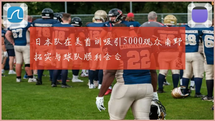 日本队在美首训吸引5000观众南野拓实与球队顺利会合