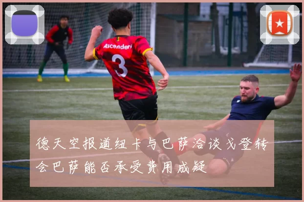 德天空报道纽卡与巴萨洽谈戈登转会巴萨能否承受费用成疑
