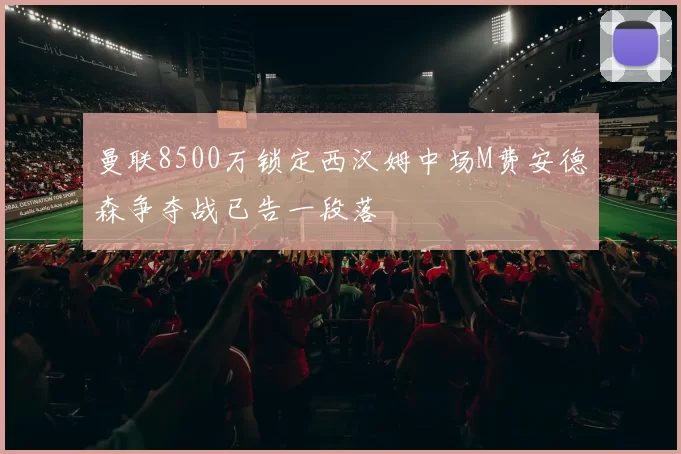 曼联8500万锁定西汉姆中场M费安德森争夺战已告一段落