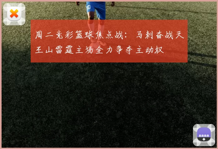 周二竞彩篮球焦点战：马刺奋战天王山雷霆主场全力争夺主动权