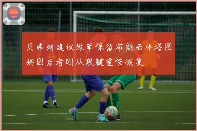 贝弗利建议绿军保留布朗而非塔图姆因后者刚从跟腱重伤恢复