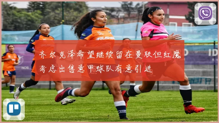 齐尔克泽希望继续留在曼联但红魔考虑出售意甲球队有意引进