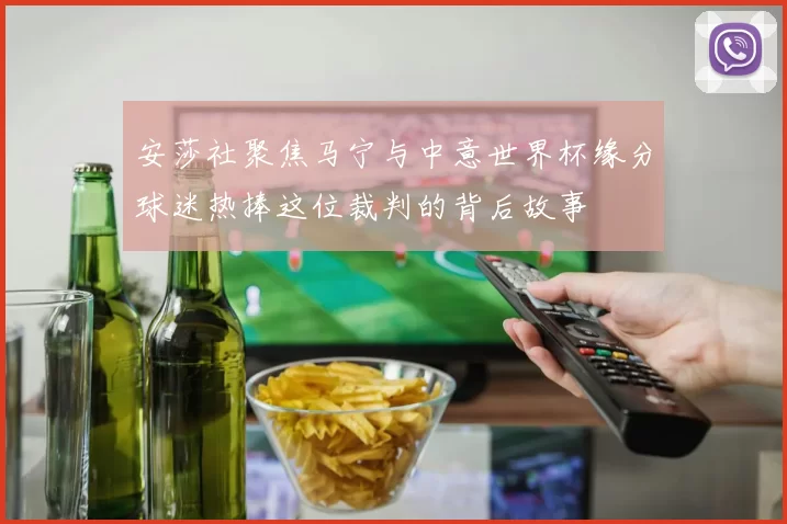 安莎社聚焦马宁与中意世界杯缘分球迷热捧这位裁判的背后故事