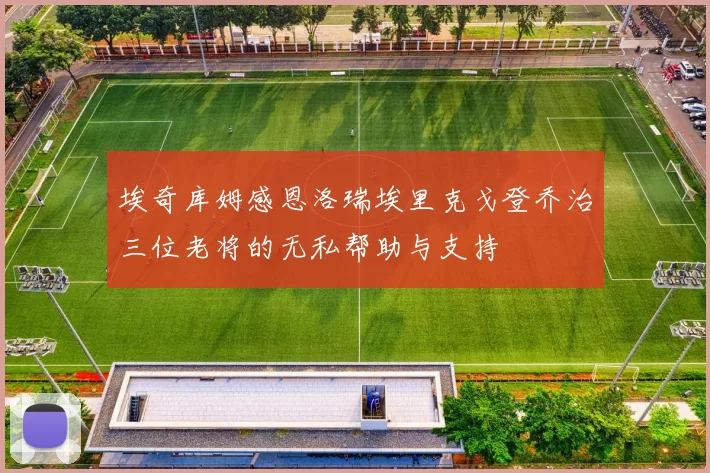 埃奇库姆感恩洛瑞埃里克戈登乔治三位老将的无私帮助与支持