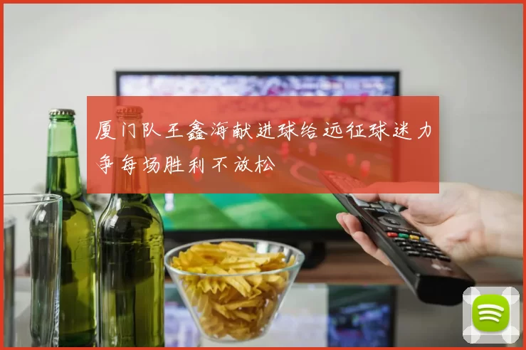 厦门队王鑫海献进球给远征球迷力争每场胜利不放松