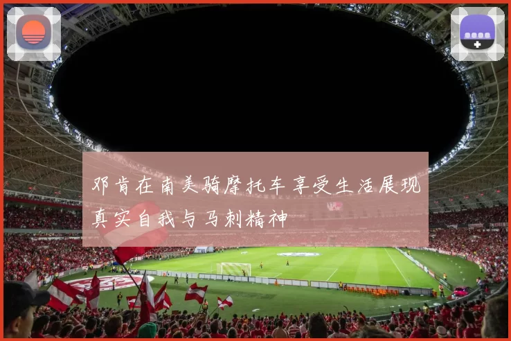 邓肯在南美骑摩托车享受生活展现真实自我与马刺精神