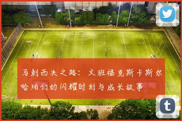 马刺西决之路：文班福克斯卡斯尔哈珀们的闪耀时刻与成长故事