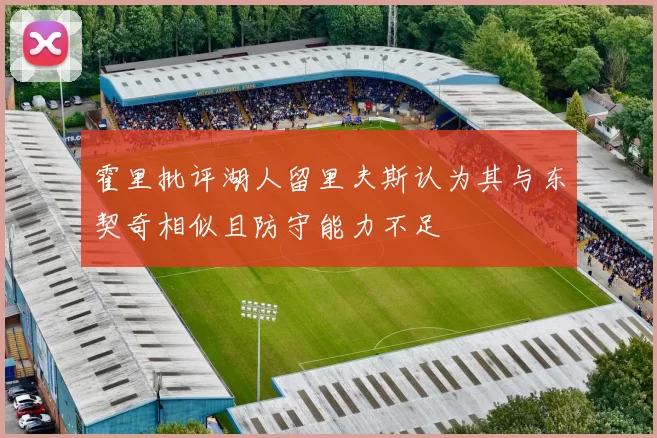 霍里批评湖人留里夫斯认为其与东契奇相似且防守能力不足