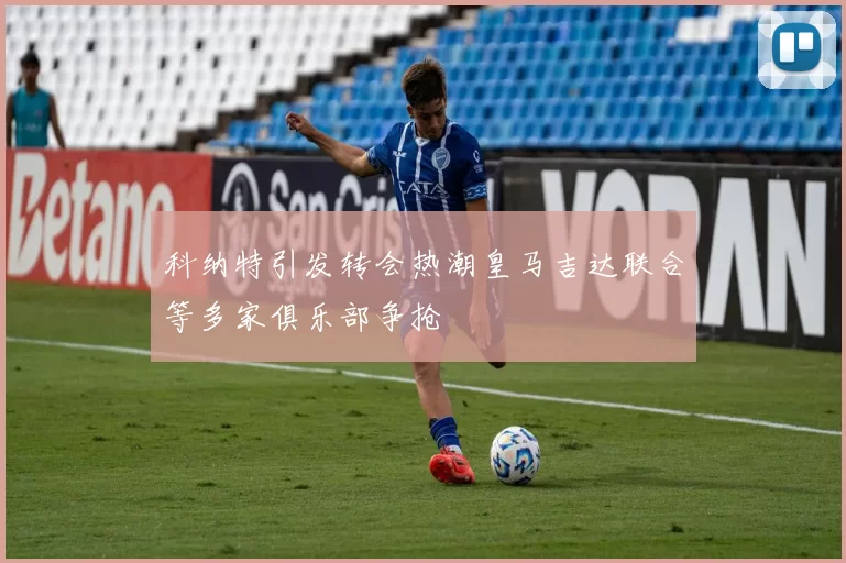 科纳特引发转会热潮皇马吉达联合等多家俱乐部争抢